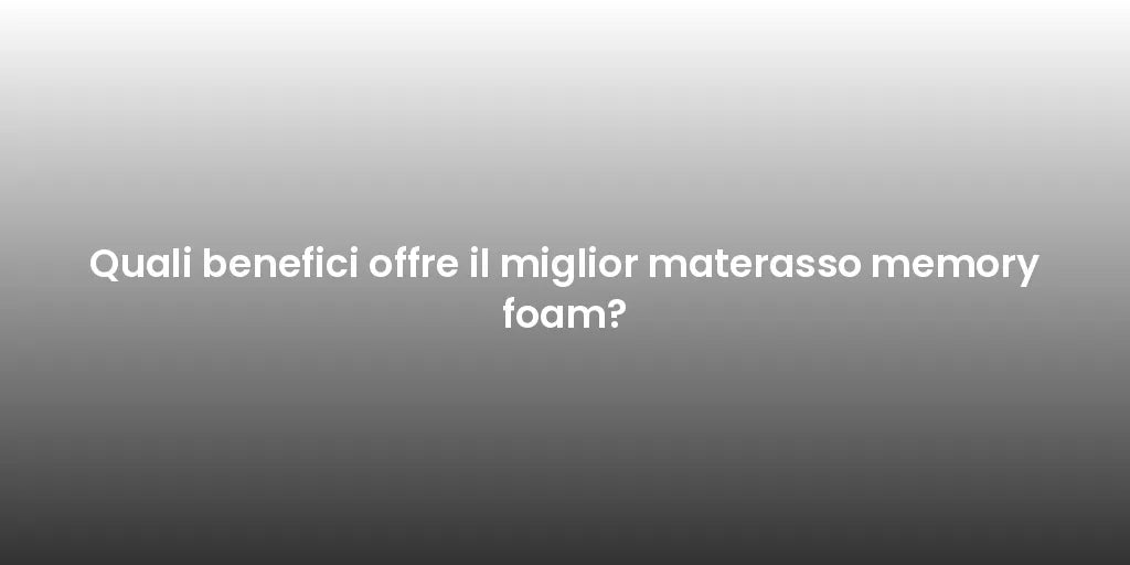 Quali benefici offre il miglior materasso memory foam?