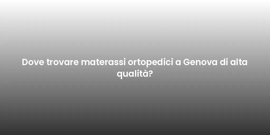 Dove trovare materassi ortopedici a Genova di alta qualità?