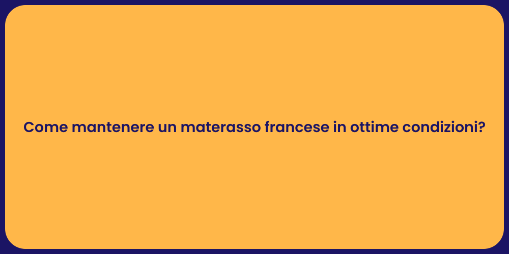 Come mantenere un materasso francese in ottime condizioni?