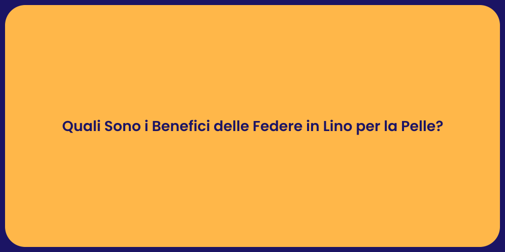 Quali Sono i Benefici delle Federe in Lino per la Pelle?
