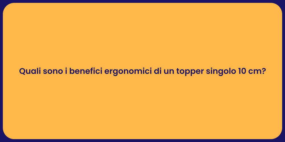 Quali sono i benefici ergonomici di un topper singolo 10 cm?
