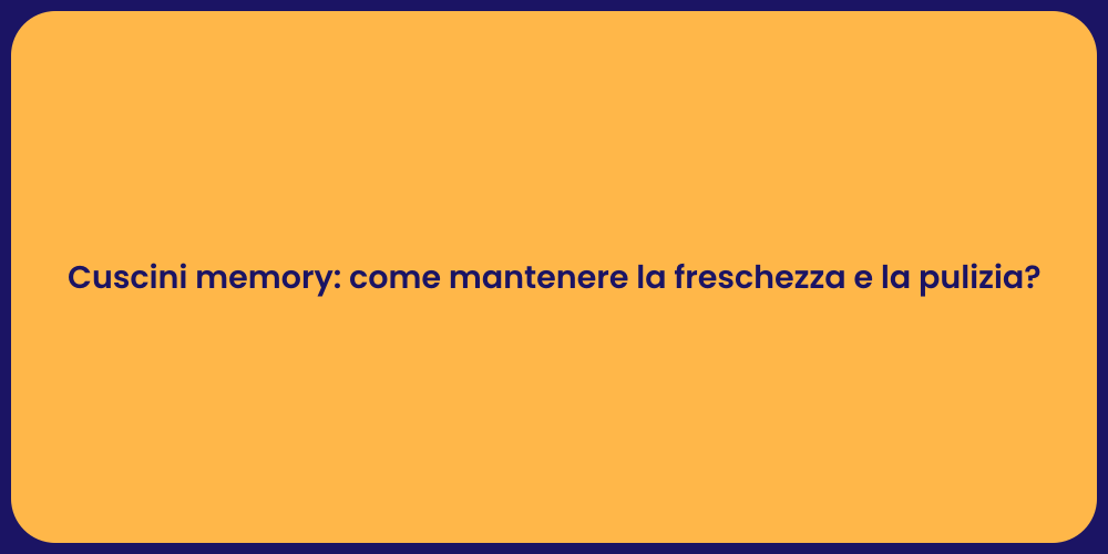 Cuscini memory: come mantenere la freschezza e la pulizia?