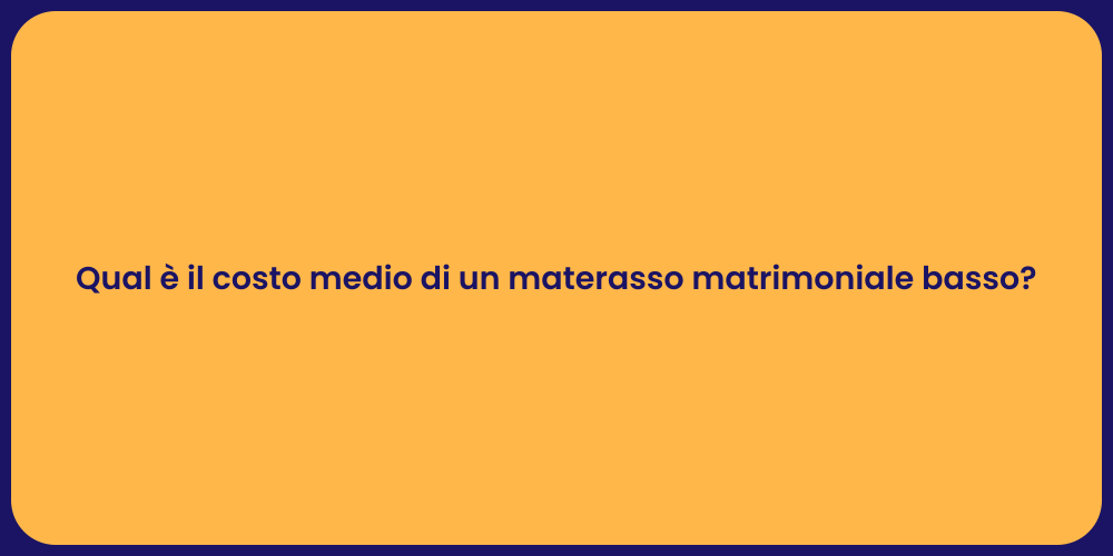 Qual è il costo medio di un materasso matrimoniale basso?