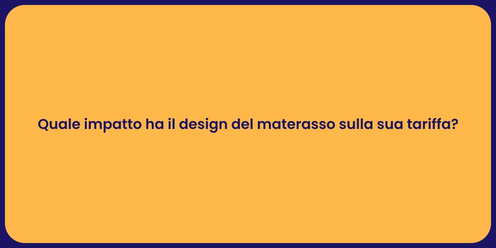 Quale impatto ha il design del materasso sulla sua tariffa?