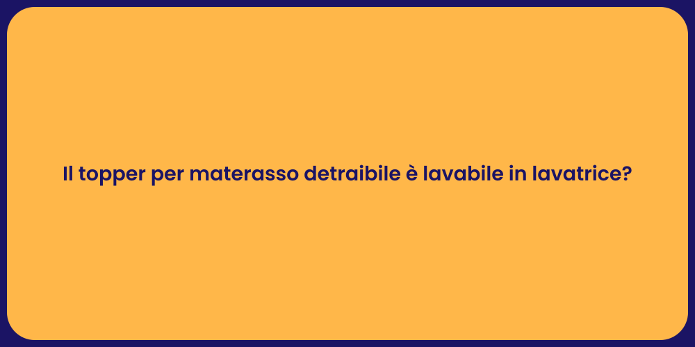 Il topper per materasso detraibile è lavabile in lavatrice?