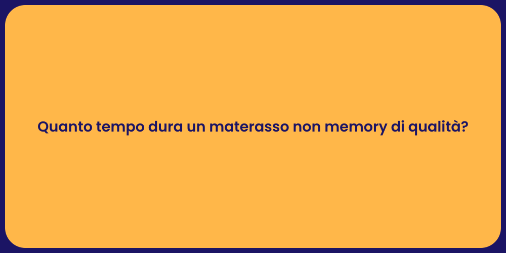 Quanto tempo dura un materasso non memory di qualità?