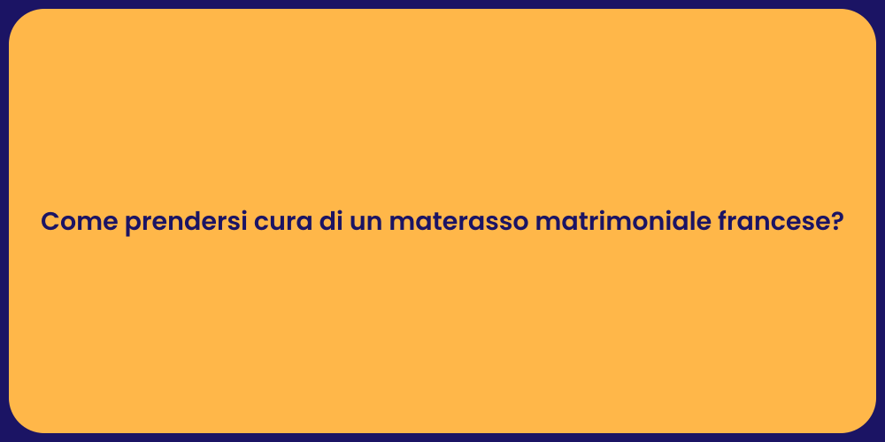 Come prendersi cura di un materasso matrimoniale francese?