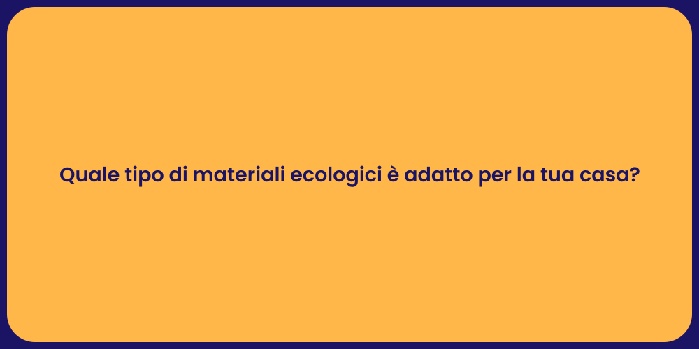 Quale tipo di materiali ecologici è adatto per la tua casa?