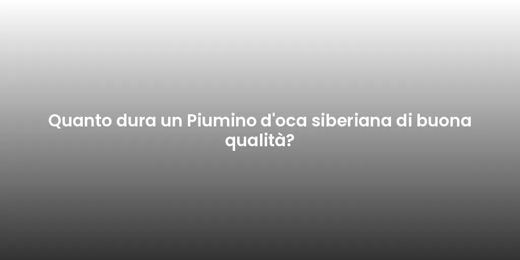 Quanto dura un Piumino d'oca siberiana di buona qualità?