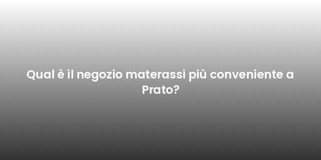 Qual è il negozio materassi più conveniente a Prato?