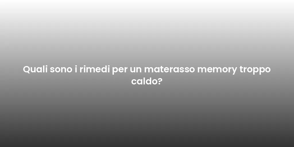 Quali sono i rimedi per un materasso memory troppo caldo?