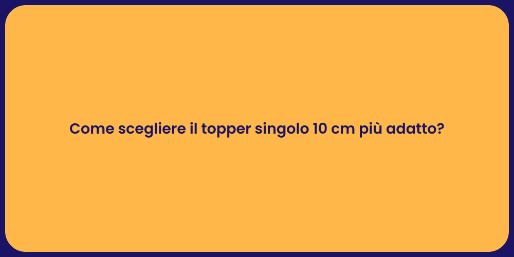 Guida alla Scelta del Topper 10 cm