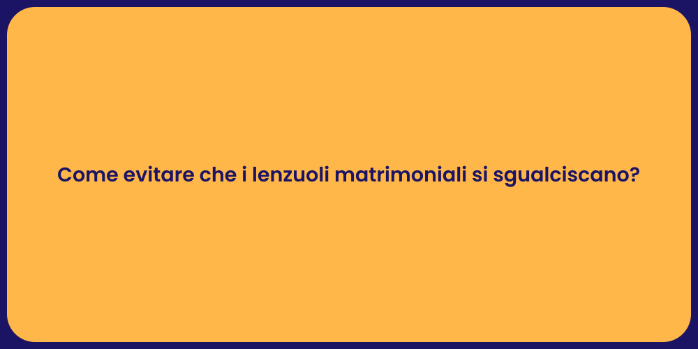Come evitare che i lenzuoli matrimoniali si sgualciscano?