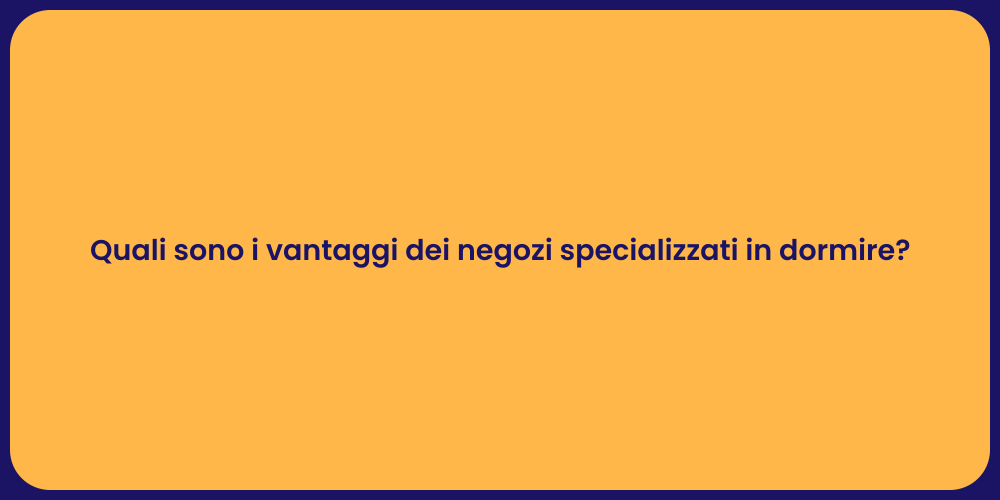 Quali sono i vantaggi dei negozi specializzati in dormire?