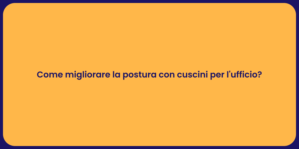 Come migliorare la postura con cuscini per l'ufficio?