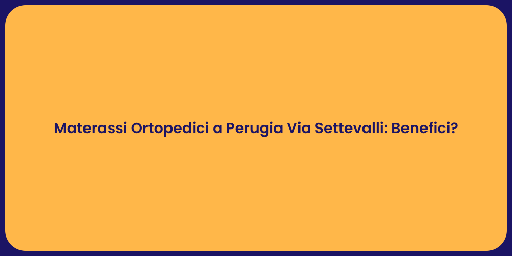 Materassi Ortopedici a Perugia Via Settevalli: Benefici?