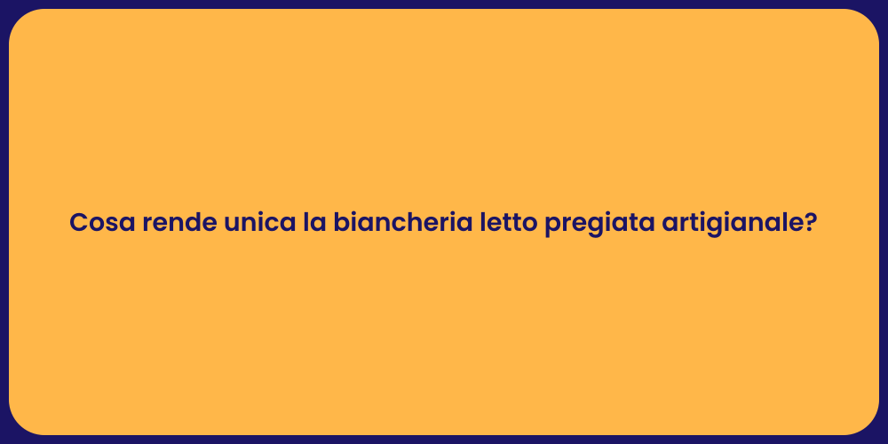 Cosa rende unica la biancheria letto pregiata artigianale?