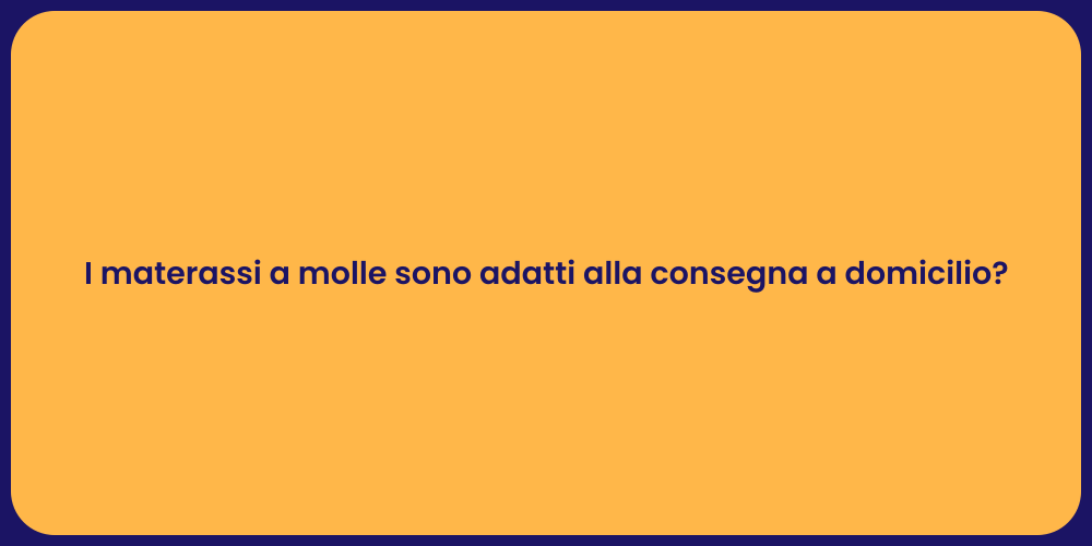 I materassi a molle sono adatti alla consegna a domicilio?