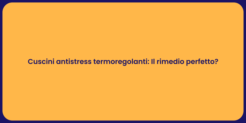 Cuscini antistress termoregolanti: Il rimedio perfetto?