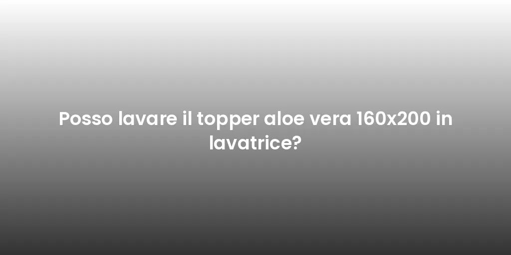 Posso lavare il topper aloe vera 160x200 in lavatrice?