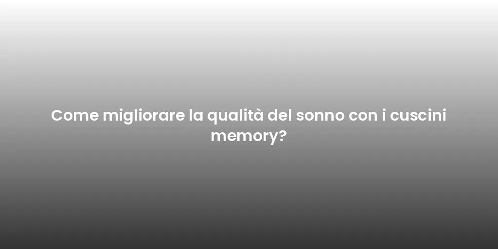 Come migliorare la qualità del sonno con i cuscini memory?