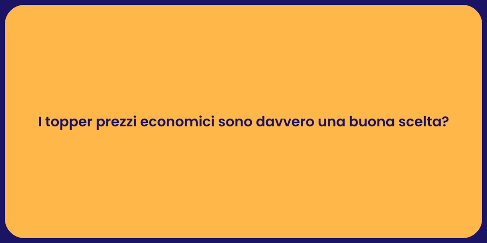I topper prezzi economici sono davvero una buona scelta?