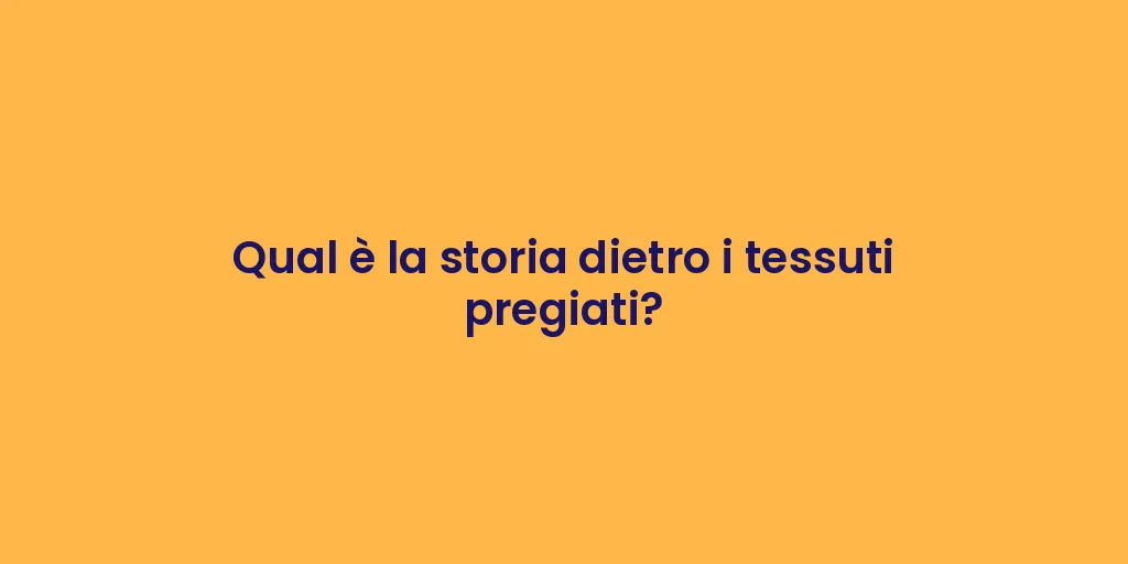 Qual è la storia dietro i tessuti pregiati?