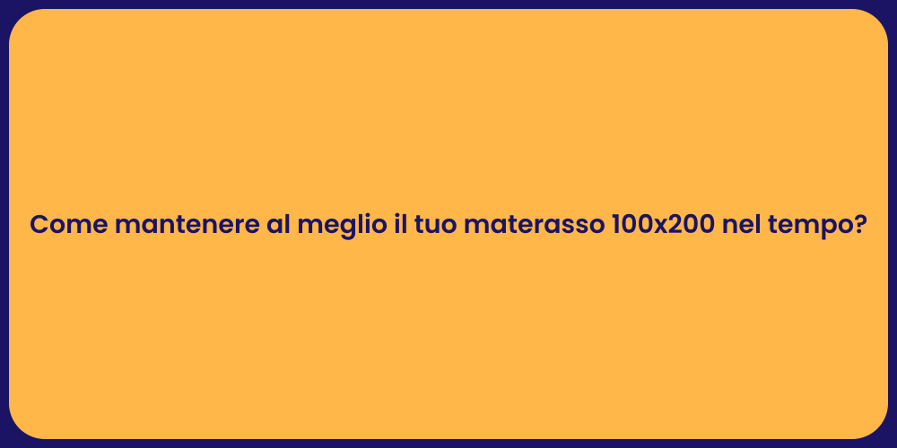 Come mantenere al meglio il tuo materasso 100x200 nel tempo?