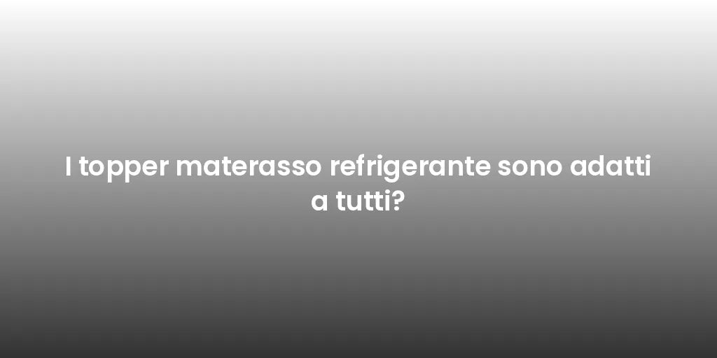I topper materasso refrigerante sono adatti a tutti?