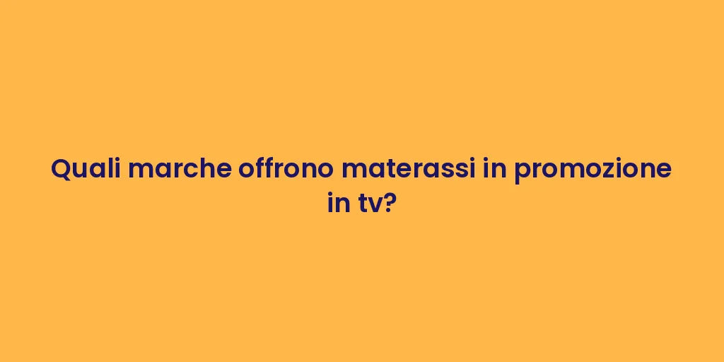 Quali marche offrono materassi in promozione in tv?