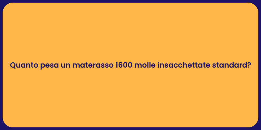 Quanto pesa un materasso 1600 molle insacchettate standard?