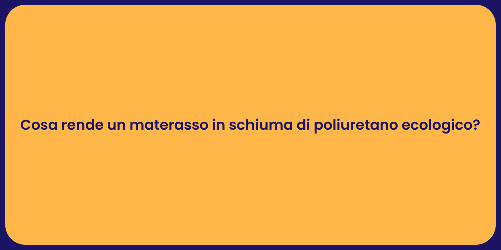 Cosa rende un materasso in schiuma di poliuretano ecologico?
