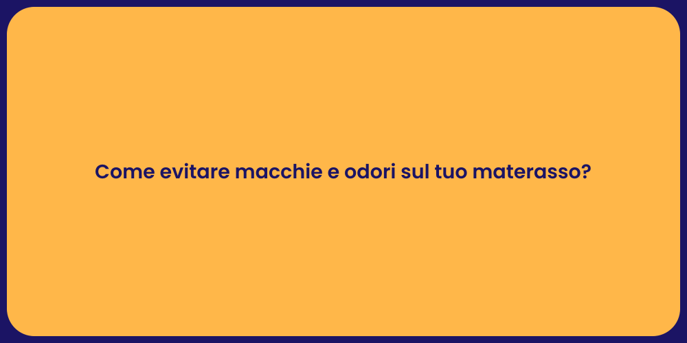 Come evitare macchie e odori sul tuo materasso?