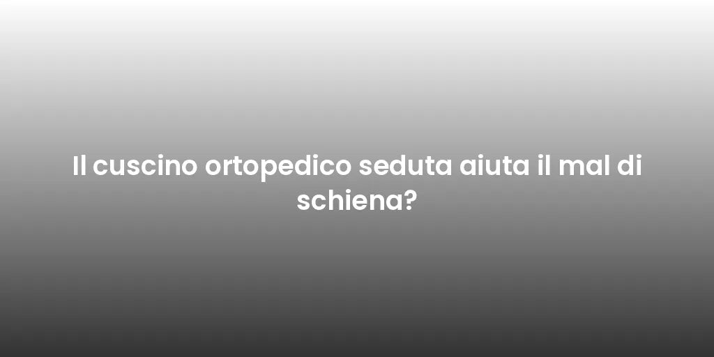 Il cuscino ortopedico seduta aiuta il mal di schiena?