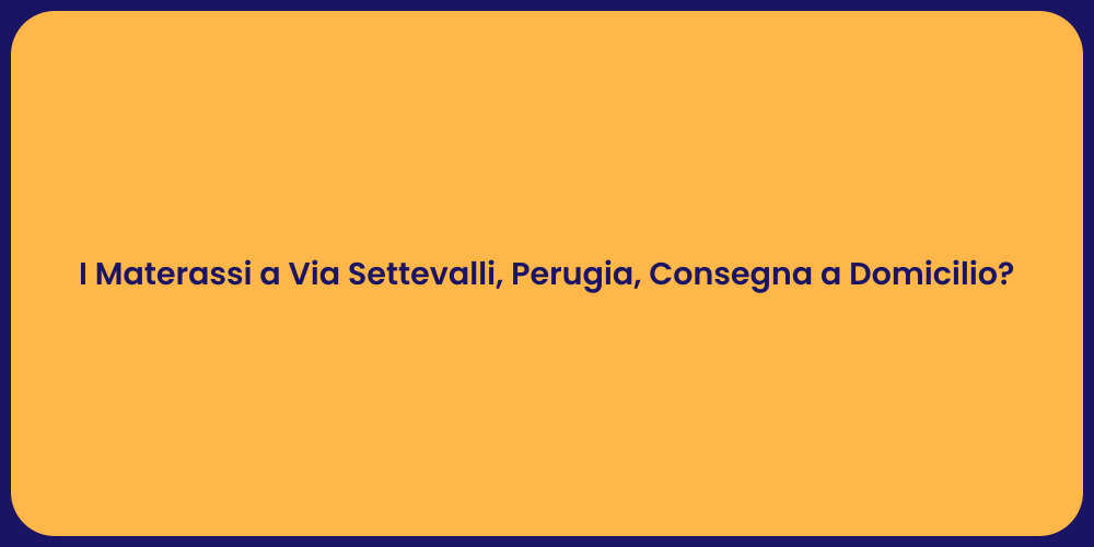 I Materassi a Via Settevalli, Perugia, Consegna a Domicilio?