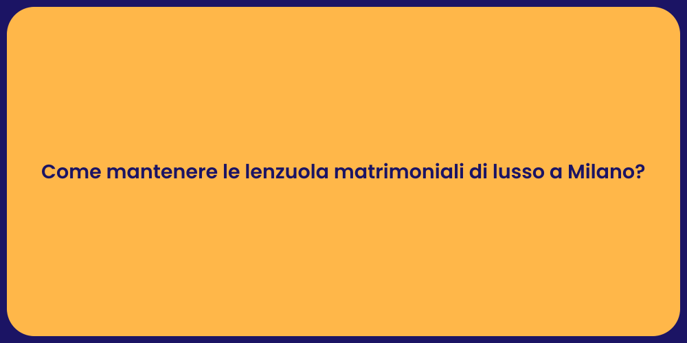 Come mantenere le lenzuola matrimoniali di lusso a Milano?