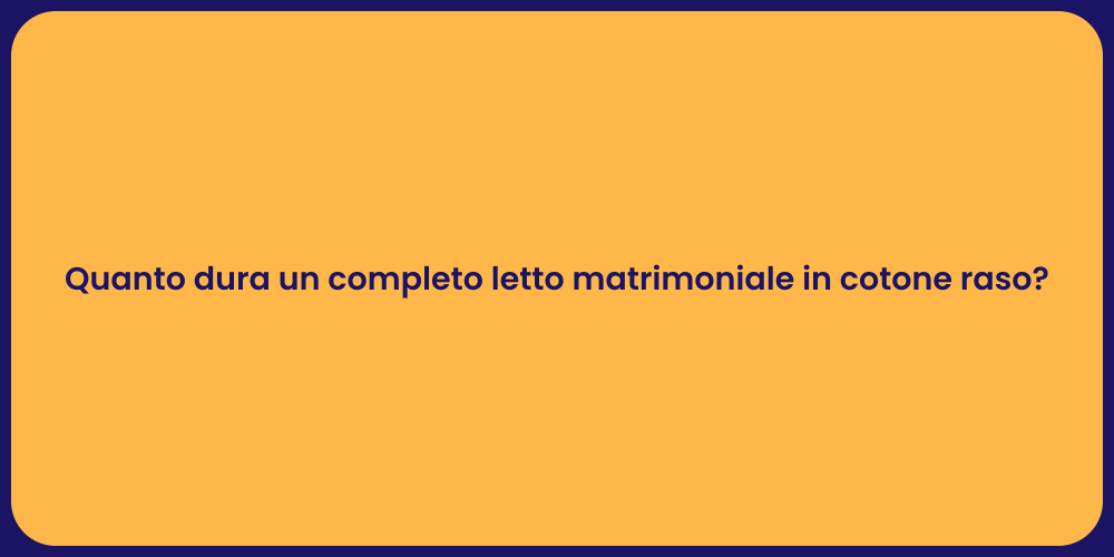 Quanto dura un completo letto matrimoniale in cotone raso?