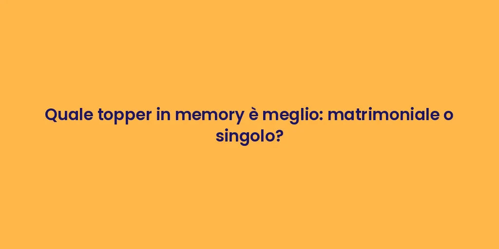 Quale topper in memory è meglio: matrimoniale o singolo?