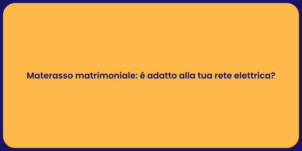 Materasso matrimoniale: è adatto alla tua rete elettrica?