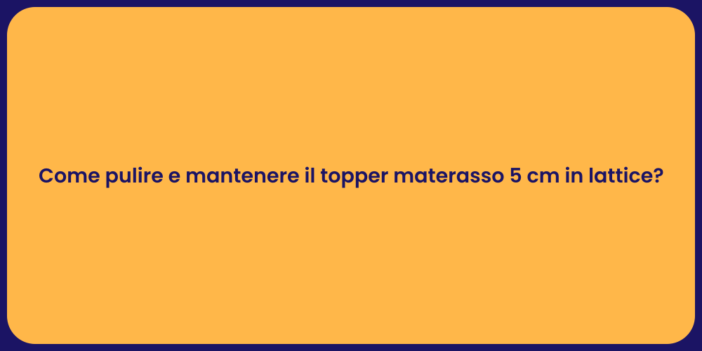 Come pulire e mantenere il topper materasso 5 cm in lattice?