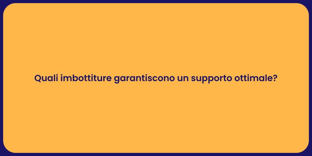 Quali imbottiture garantiscono un supporto ottimale?