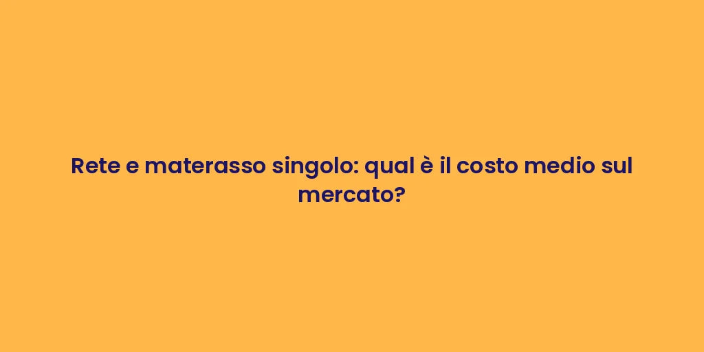 Rete e materasso singolo: qual è il costo medio sul mercato?