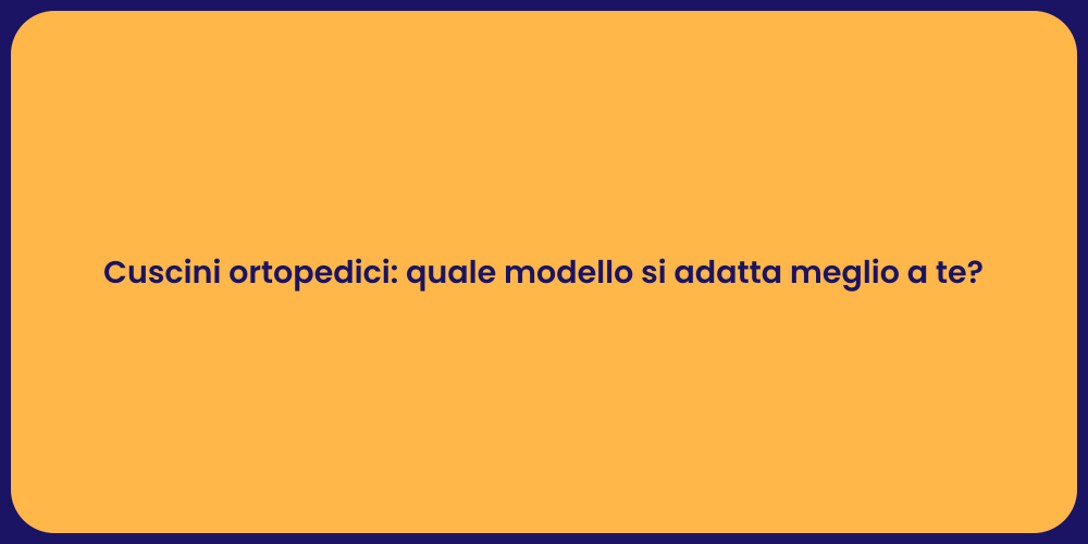 Cuscini ortopedici: quale modello si adatta meglio a te?