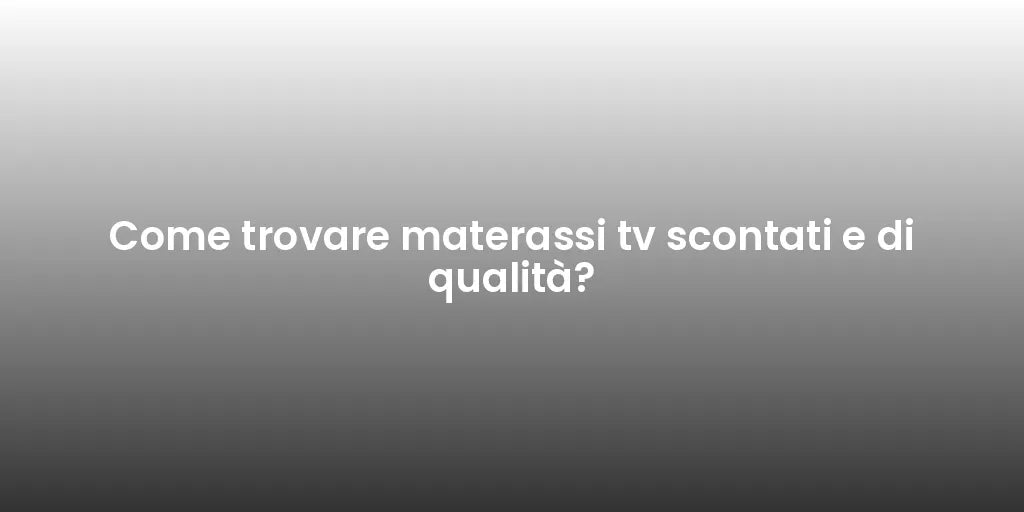 Come trovare materassi tv scontati e di qualità?