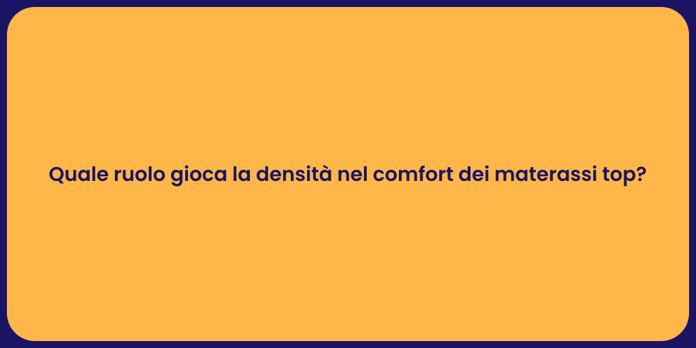 Quale ruolo gioca la densità nel comfort dei materassi top?