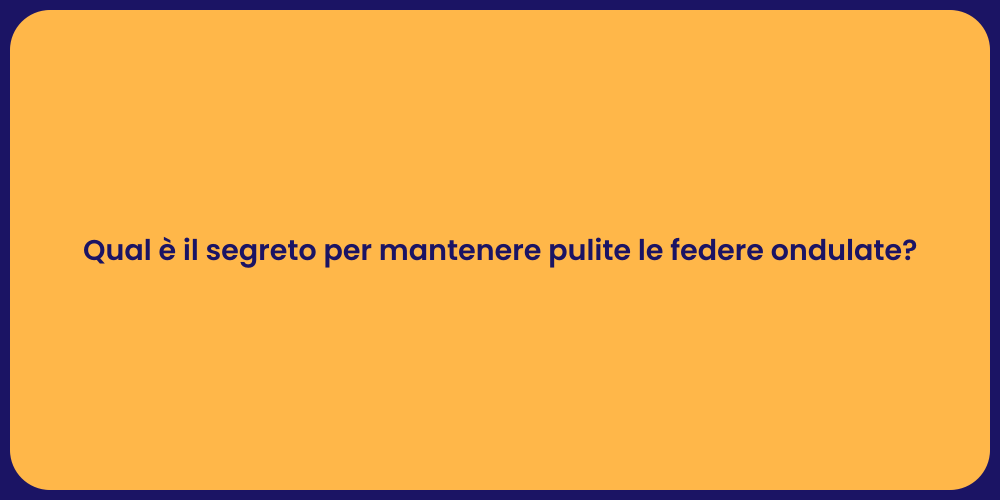 Qual è il segreto per mantenere pulite le federe ondulate?