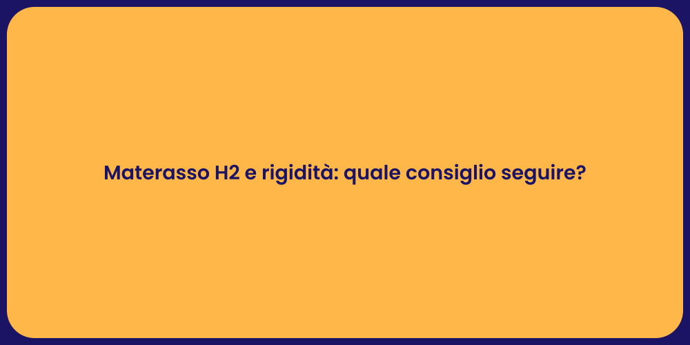 Materasso H2 e rigidità: quale consiglio seguire?