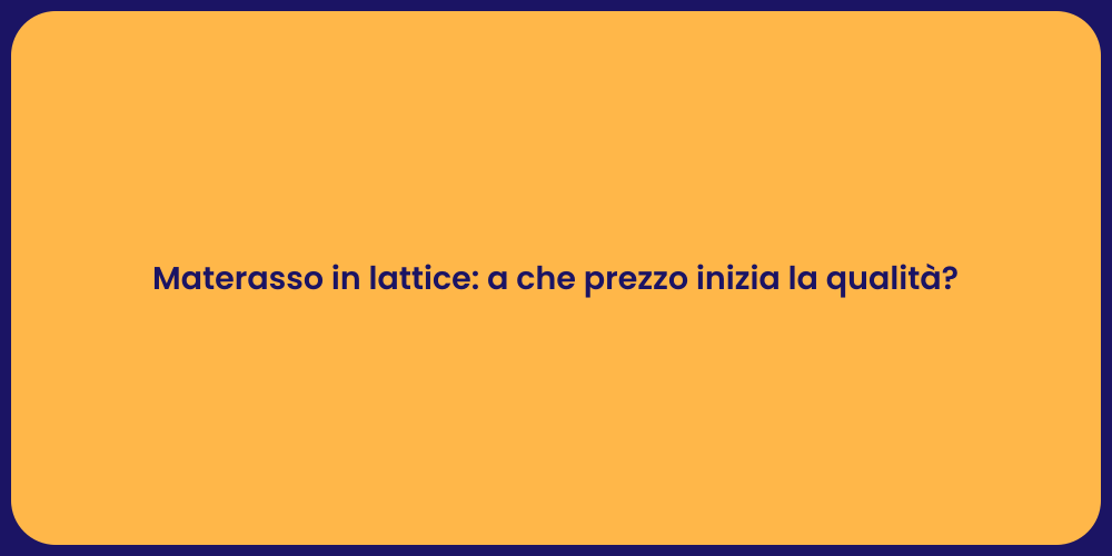 Materasso in lattice: a che prezzo inizia la qualità?