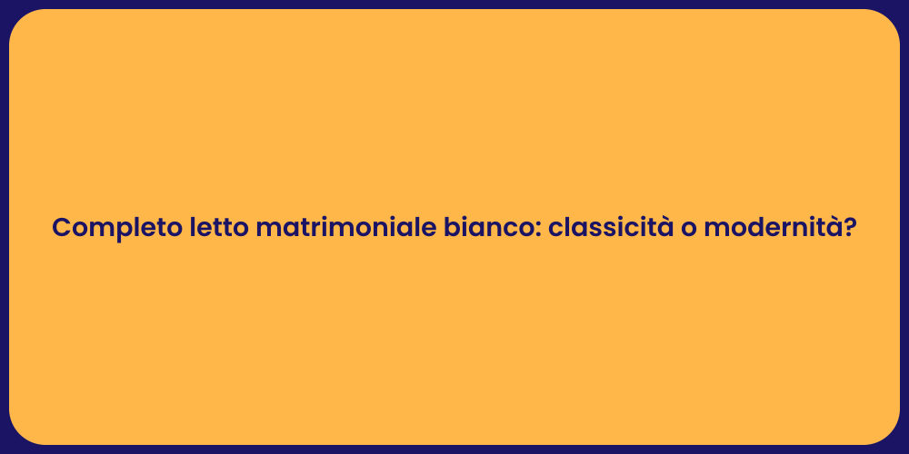 Completo letto matrimoniale bianco: classicità o modernità?