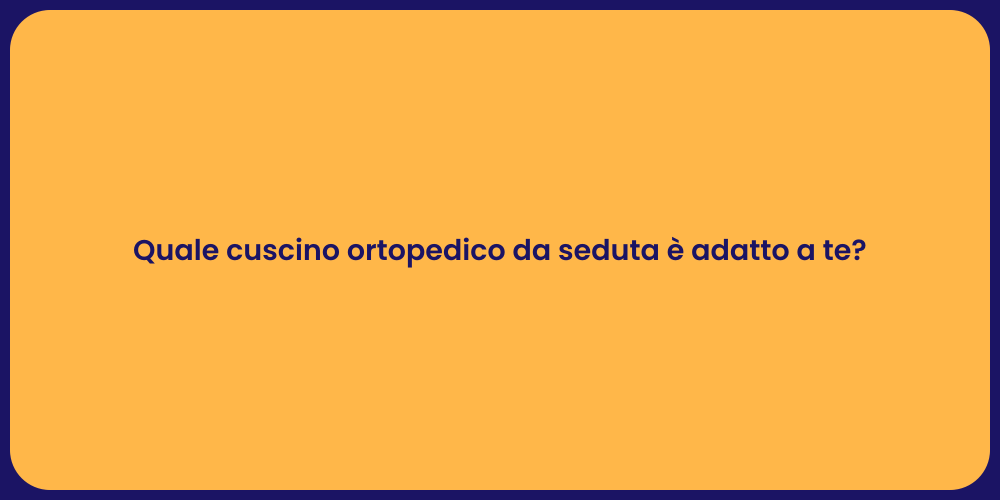 Quale cuscino ortopedico da seduta è adatto a te?